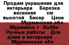 Продам украшение для интерьера - “Березка весенняя“, 45 см высотой.  Бисер. › Цена ­ 1 500 - Мурманская обл., Мурманск г. Хобби. Ручные работы » Для дома и интерьера   . Мурманская обл.,Мурманск г.